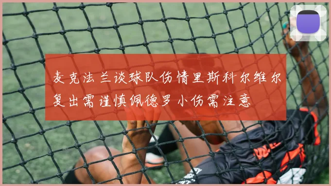 麦克法兰谈球队伤情里斯科尔维尔复出需谨慎佩德罗小伤需注意