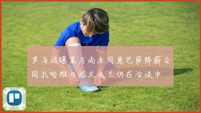 罗马诺曝莱万尚未同意巴萨降薪合同扎哈维与尤文米兰仍在洽谈中