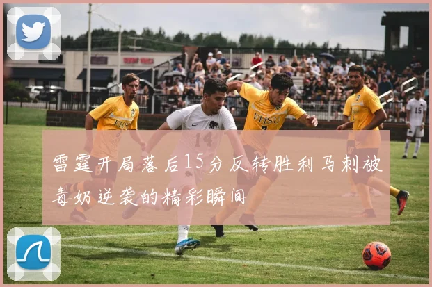 雷霆开局落后15分反转胜利马刺被毒奶逆袭的精彩瞬间