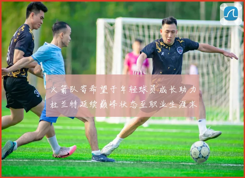 火箭队寄希望于年轻球员成长助力杜兰特延续巅峰状态至职业生涯末期