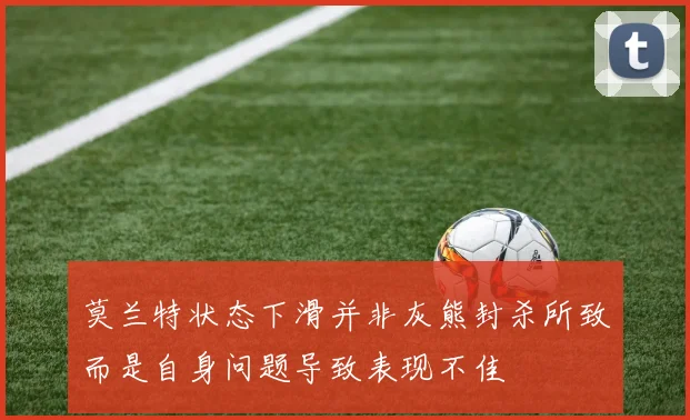 莫兰特状态下滑并非灰熊封杀所致而是自身问题导致表现不佳