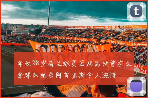 年仅28岁荷兰球员因病离世曾在业余球队绝杀阿贾克斯令人惋惜